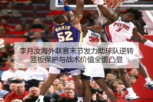 李月汝海外联赛末节发力助球队逆转 篮板保护与战术价值全面凸显（aoa.conapp）
