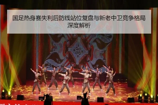 国足热身赛失利后防线站位复盘与新老中卫竞争格局深度解析（aoa.conapp）