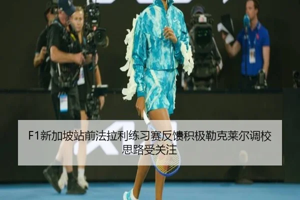 F1新加坡站前法拉利练习赛反馈积极勒克莱尔调校思路受关注 | aoa.conapp