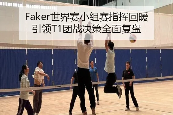Faker世界赛小组赛指挥回暖引领T1团战决策全面复盘 | aoa.conapp